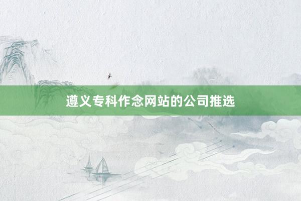 遵义专科作念网站的公司推选