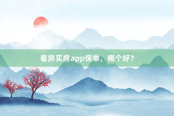 看房买房app保举，哪个好？