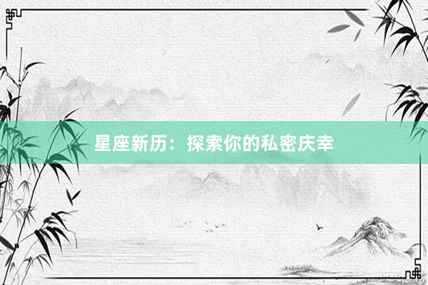 星座新历：探索你的私密庆幸