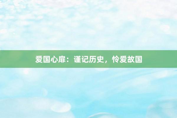 爱国心扉：谨记历史，怜爱故国