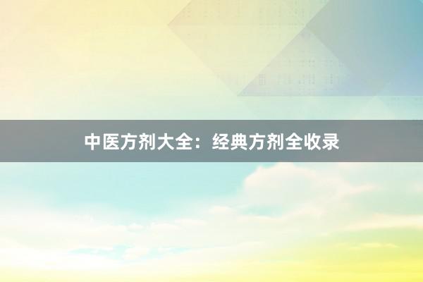 中医方剂大全：经典方剂全收录