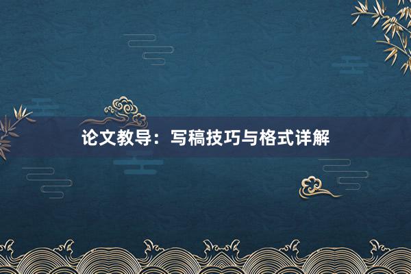 论文教导：写稿技巧与格式详解