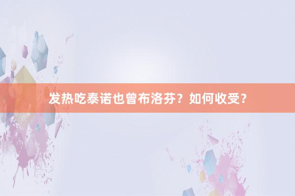 发热吃泰诺也曾布洛芬？如何收受？